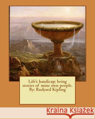 Life's handicap; being stories of mine own people. By: Rudyard Kipling Kipling, Rudyard 9781542954600 Createspace Independent Publishing Platform