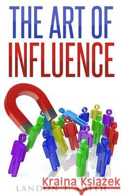 The Art Of Influence Smith, Landon T. 9781542955546 Createspace Independent Publishing Platform