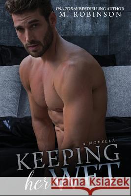 Keeping Her Wet: Novella M. Robinson 9781542958318 Createspace Independent Publishing Platform