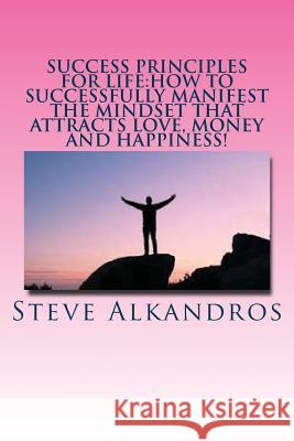 Success Principles for Life: How to Successfully Manifest the Mindset that Attra: Master the Secrets of Attraction for the LIFE YOU WANT Alkandros, Steve 9781542959667 Createspace Independent Publishing Platform