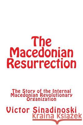 The Macedonian Resurrection: The Story of the Internal Macedonian Revolutionary Organization Victor Sinadinoski 9781542961349 Createspace Independent Publishing Platform