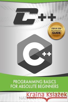 C++: Programming Basics for Absolute Beginners Nathan Clark (Wabashco LLC USA) 9781542961547 Createspace Independent Publishing Platform