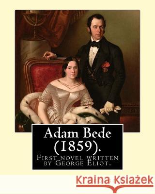 Adam Bede (1859).By: George Eliot (the pen name of Mary Ann Evans): Adam Bede, the first novel written by George Eliot. Eliot, George 9781542962155 Createspace Independent Publishing Platform