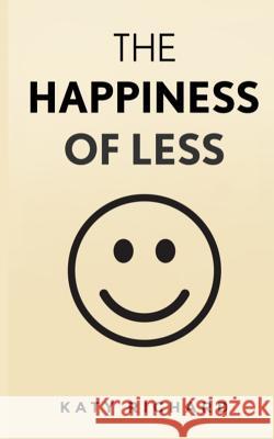 The Happiness of Less Katy Richards 9781542962582 Createspace Independent Publishing Platform