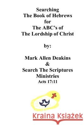 Searching The Book of Hebrews: The ABC's of The Lordship of Christ Deakins, Mark Allen 9781542964999 Createspace Independent Publishing Platform