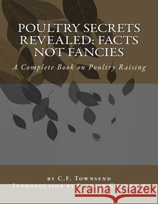 Poultry Secrets Revealed: Facts Not Fancies: A Complete Book on Poultry Raising C. F. Townsend Jackson Chambers 9781542965286 Createspace Independent Publishing Platform