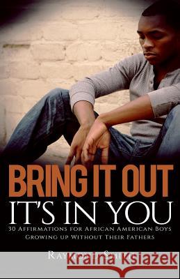 Bring It Out: It's In You: (30 Affirmations for African American Boys Growing Up Without Their Fathers) Raymond Smith 9781542966030