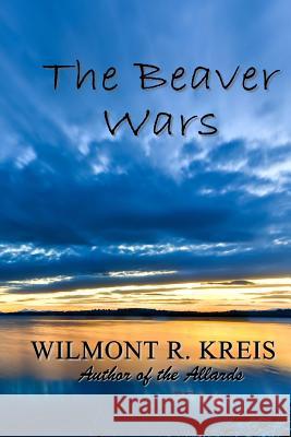 The Beaver Wars Wilmont R. Kreis 9781542966337 Createspace Independent Publishing Platform