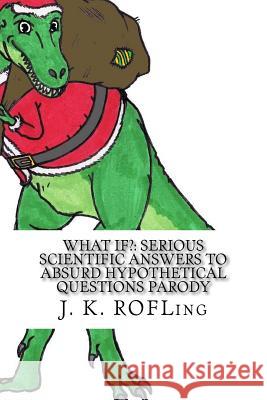 What If?: Serious Scientific Answers to Absurd Hypothetical Questions Parody J. K. Rofling 9781542968744 Createspace Independent Publishing Platform