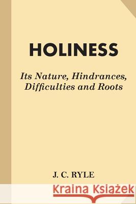 Holiness: Its Nature, Hindrances, Difficulties and Roots (Fine Print) J. C. Ryle 9781542969253 Createspace Independent Publishing Platform