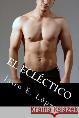 El Ecléctico: Deconstruyendo a un Mujeriego Jairo E López 9781542969475 Createspace Independent Publishing Platform