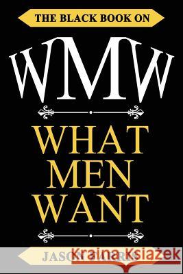 WMW - The Black Book on WHAT MEN WANT: The Black Book on What Men Want Ferris, Jason 9781542970273 Createspace Independent Publishing Platform