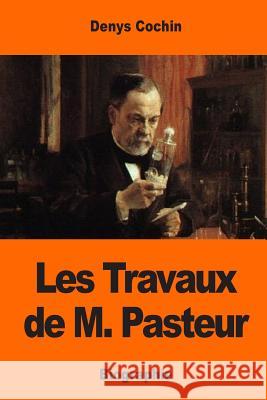 Les Travaux de M. Pasteur Denys Cochin 9781542971171 Createspace Independent Publishing Platform