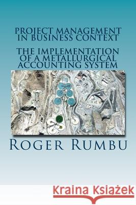 Project Management In Business Context: The Implementation of Metallurgical Accounting System Rumbu, Roger 9781542971669
