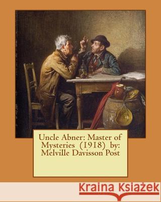 Uncle Abner: Master of Mysteries (1918) by: Melville Davisson Post Post, Melville Davisson 9781542971980 Createspace Independent Publishing Platform