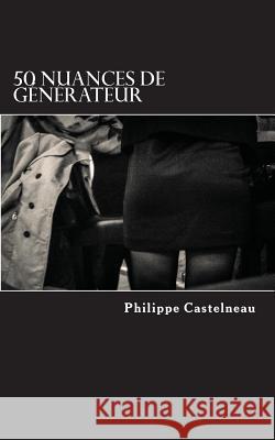 50 nuances de g?n?rateur Philippe Castelneau 9781542972925 Createspace Independent Publishing Platform