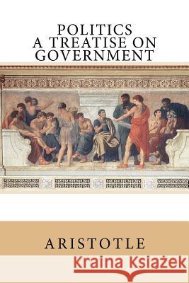 Politics: A Treatise on Government Aristotle                                William Ellis 9781542972963 Createspace Independent Publishing Platform