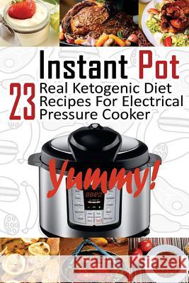 Instant Pot: 23 Real Ketogenic Diet Recipes For Electrical Pressure Cooker: (Instant Pot Cookbook 101, Instant Pot Quick And Easy, Kindman, Micheal 9781542978590 Createspace Independent Publishing Platform