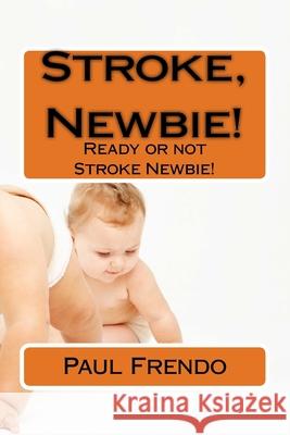 Stroke, Newbie!: Ready or not Stroke Newbie! Paul G. Frendo 9781542979337 Createspace Independent Publishing Platform