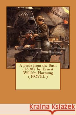 A Bride from the Bush (1890) by: Ernest William Hornung ( NOVEL ) Hornung, Ernest William 9781542980180