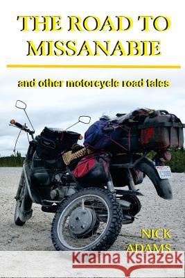 The Road to Missanabie: and other motorcycle road tales Nick Adams 9781542981859 Createspace Independent Publishing Platform