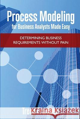 Process Modeling for Business Analysts Made easy: Determining Business Requirements without Pain Frantzen, Trond 9781542982382 Createspace Independent Publishing Platform