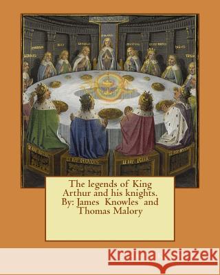 The legends of King Arthur and his knights. By: James Knowles and Thomas Malory Malory, Thomas 9781542982900 Createspace Independent Publishing Platform