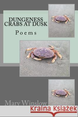 Dungeness Crabs at Dusk: Poems Mary Winslow 9781542986328 Createspace Independent Publishing Platform