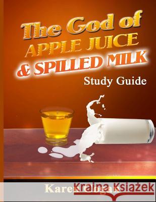 The God of Apple Juice and Spilled MIlk Study Guide Cogan, Karen 9781542987165 Createspace Independent Publishing Platform