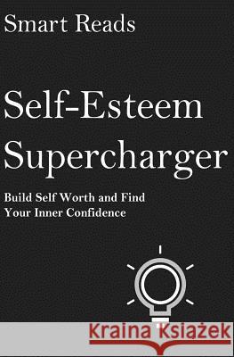 Self-Esteem Supercharger: Build Self Worth and Find Your Inner Confidence Smart Reads 9781542987400 Createspace Independent Publishing Platform