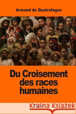 Du Croisement des races humaines De Quatrefages, Armand 9781542987653 Createspace Independent Publishing Platform