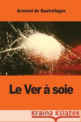 Le Ver à soie De Quatrefages, Armand 9781542988971 Createspace Independent Publishing Platform