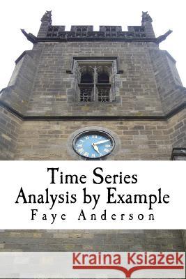 Time Series Analysis by Example: Hands on approach using R Anderson, Faye 9781542990301 Createspace Independent Publishing Platform