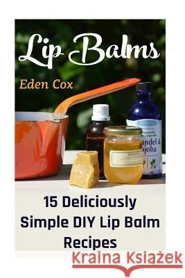 Lip Balms: 15 Deliciously Simple DIY Lip Balm Recipes Eden Cox 9781542990868