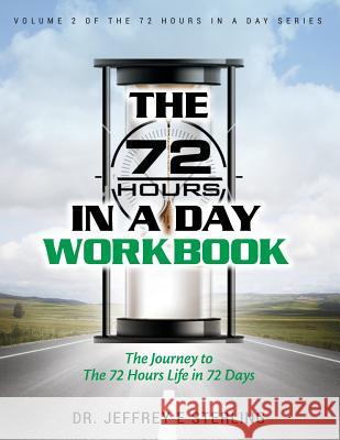 The 72 Hours In A Day Workbook: The Journey to The 72 Hours Life in 72 Days Sterling, Jeffrey E. 9781542992138 Createspace Independent Publishing Platform