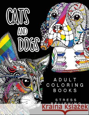 Cats and Dogs Adult Coloring Books: Animals and Flowers for Stress Relief Relaxation Harriet J. Callahan                      Adult Coloring Books Cats and Dogs 9781542992466