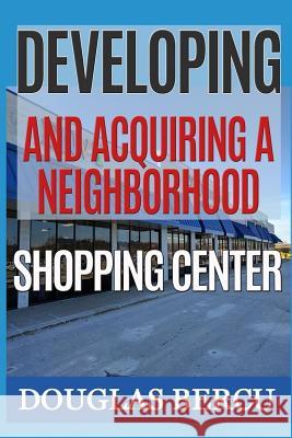 Developing and Acquiring Neighborhood Shopping Center Douglas Bercu 9781542995481 Createspace Independent Publishing Platform