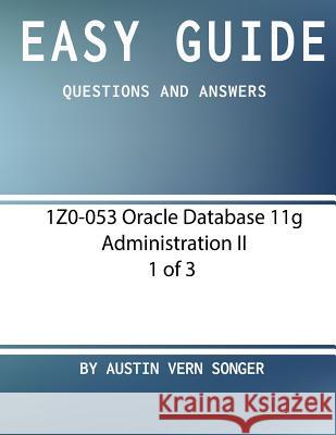 Easy Guide: 1Z0-053 Oracle Database 11g Administration II [1 of 3] Songer, Austin Vern 9781542997751 Createspace Independent Publishing Platform