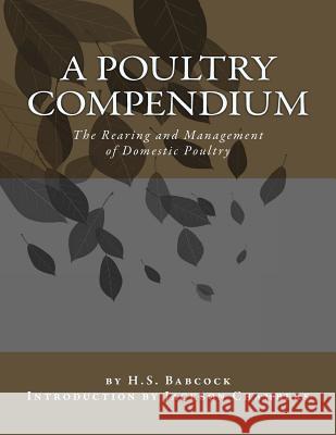 A Poultry Compendium: The Rearing and Management of Domestic Poultry H. S. Babcock Jackson Chambers 9781542998963 Createspace Independent Publishing Platform