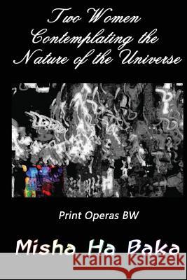 Two Women Contemplating the Nature of the Universe Print Operas BW Misha Ha Baka 9781543000771 Createspace Independent Publishing Platform