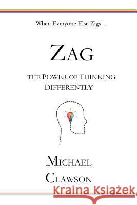 Zag: The Power of Thinking Differently Michael Clawson 9781543001792 Createspace Independent Publishing Platform
