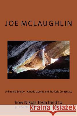 Unlimited Energy - Alfredo Gomez and the Tesla Conspiracy: how Nikola Tesla tried to prevent Global Warming McLaughlin, Joe 9781543001938 Createspace Independent Publishing Platform