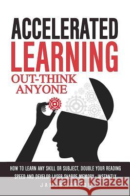 Accelerated Learning: How to Learn Any Skill or Subject, Double Your Reading Spe James Horton 9781543003154 Createspace Independent Publishing Platform