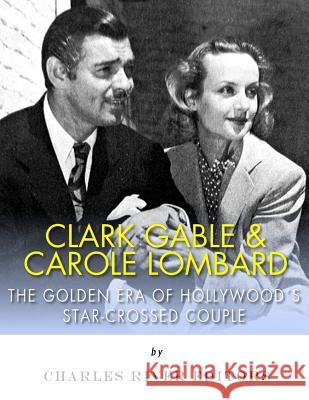 Clark Gable & Carole Lombard: The Golden Era of Hollywood's Star-Crossed Couple Charles River Editors 9781543005578 Createspace Independent Publishing Platform