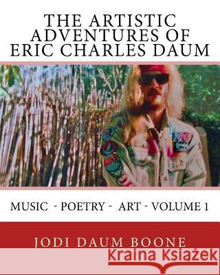 The Artistic Adventures of Eric Charles Daum: Music - Poetry - Art - Volume 1 Jodi Daum Boone 9781543008340 Createspace Independent Publishing Platform