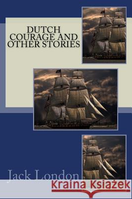 Dutch Courage and Other Stories Jack London Charmian London 9781543008821 Createspace Independent Publishing Platform