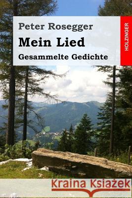 Mein Lied: Gesammelte Gedichte Peter Rosegger 9781543009378 Createspace Independent Publishing Platform