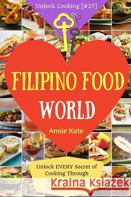 Welcome to Filipino Food World: Unlock EVERY Secret of Cooking Through 500 AMAZING Filipino Recipes ( Filipino Cookbook, Filipino Recipe Book, Philipp Annie Kate 9781543009620 Createspace Independent Publishing Platform