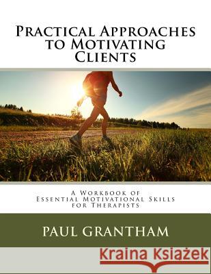 Practical Approaches to Motivating Clients: A Workbook of Essential Motivational Skills for Therapists Paul Grantham Julia B. Budni 9781543011456