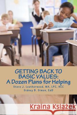 Getting Back to Basic Values: : A Dozen Plans for Helping Steve J. Leatherwoo Sidney B. Simo 9781543011470 Createspace Independent Publishing Platform